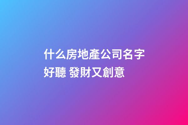 什么房地產公司名字好聽 發財又創意-第1張-公司起名-玄機派